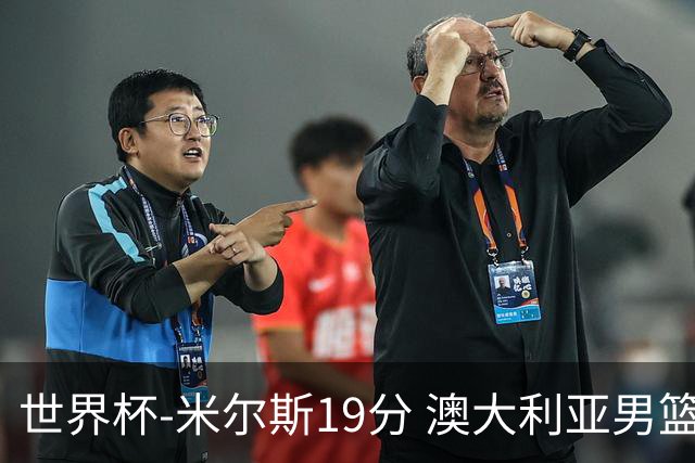 世界杯-米尔斯19分 澳大利亚男篮大胜格鲁吉亚