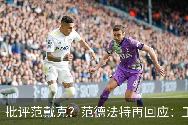 批评范戴克？范德法特再回应：工作的一部分，克圣批我同样很正常
