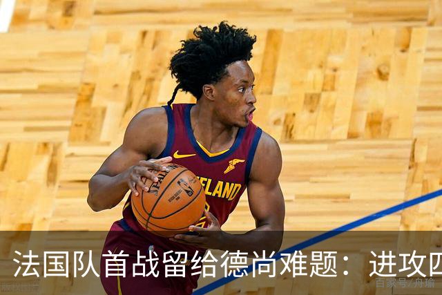 法国队首战留给德尚难题：进攻四人组究竟该如何共存